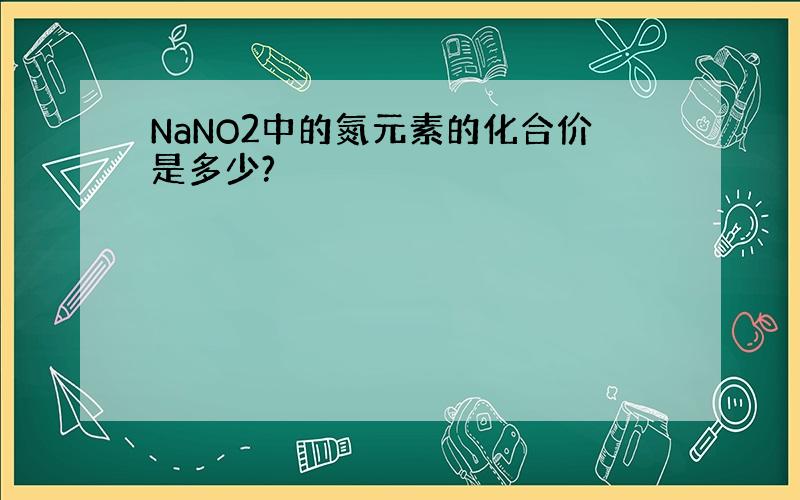 NaNO2中的氮元素的化合价是多少?