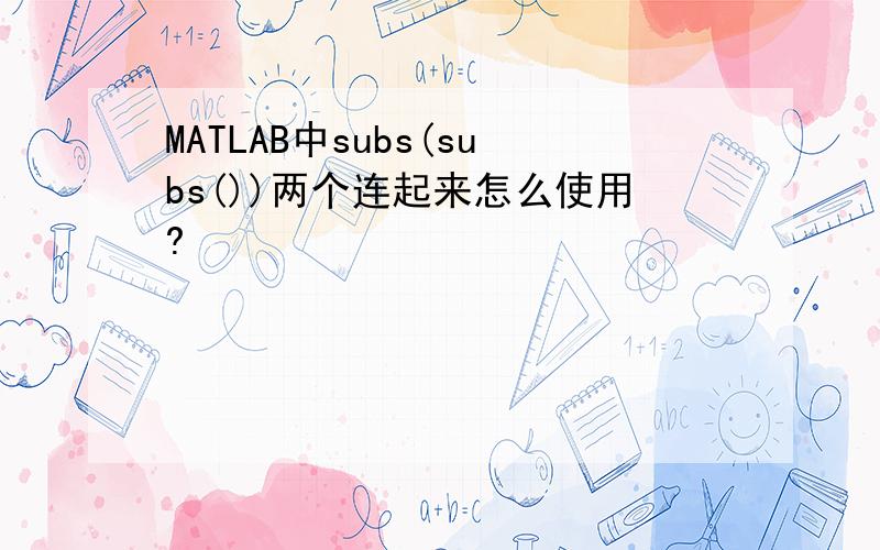MATLAB中subs(subs())两个连起来怎么使用?