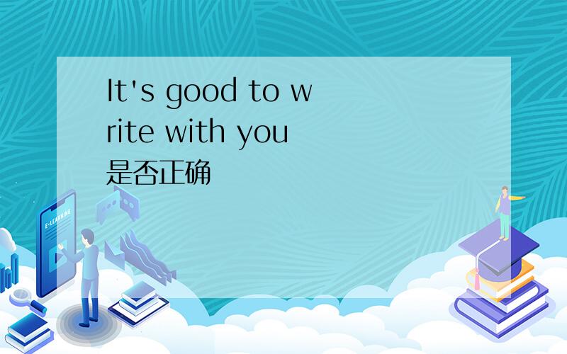 It's good to write with you 是否正确