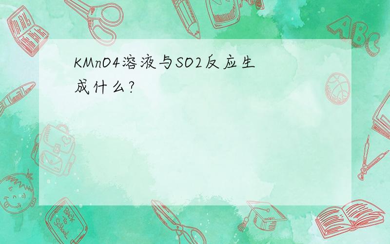 KMnO4溶液与SO2反应生成什么?
