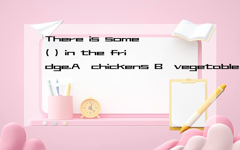 There is some ( ) in the fridge.A,chickens B,vegetable C,sal
