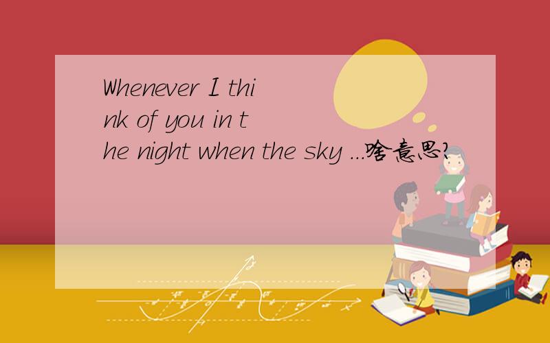Whenever I think of you in the night when the sky ...啥意思?