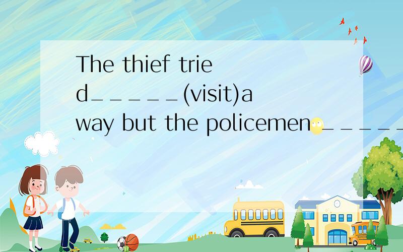 The thief tried_____(visit)away but the policemen _____(catc