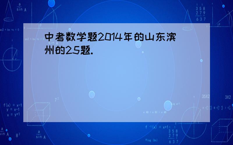 中考数学题2014年的山东滨州的25题.
