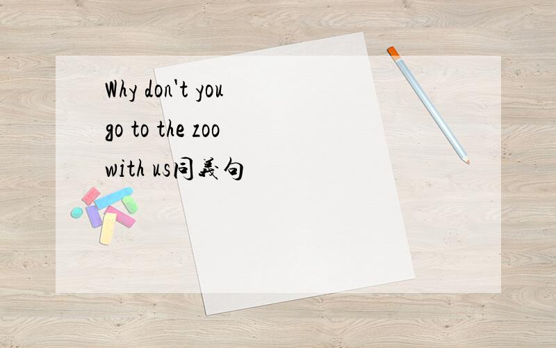 Why don't you go to the zoo with us同义句