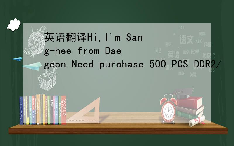 英语翻译Hi,I'm Sang-hee from Daegeon.Need purchase 500 PCS DDR2/