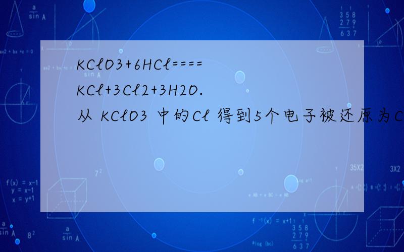 KClO3+6HCl====KCl+3Cl2+3H2O.从 KClO3 中的Cl 得到5个电子被还原为Cl2