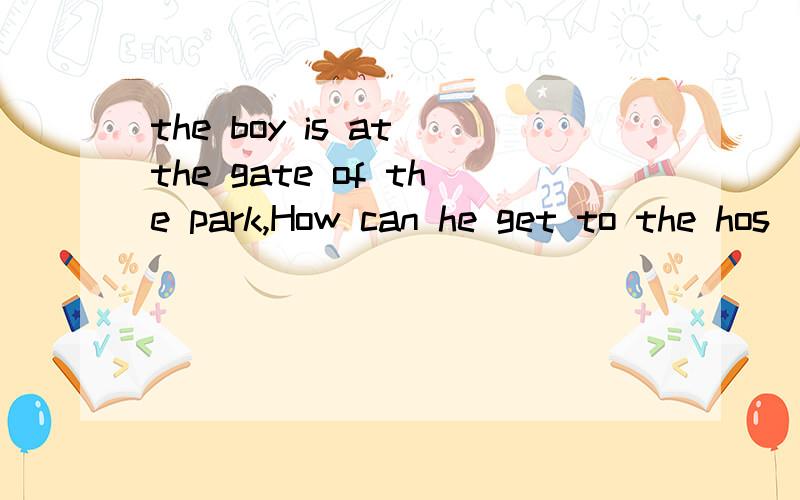 the boy is at the gate of the park,How can he get to the hos