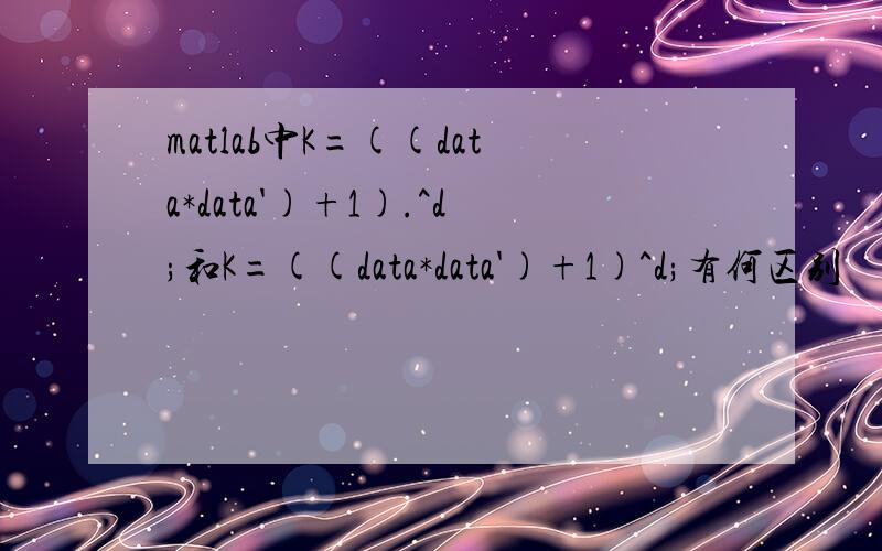 matlab中K=((data*data')+1).^d;和K=((data*data')+1)^d;有何区别
