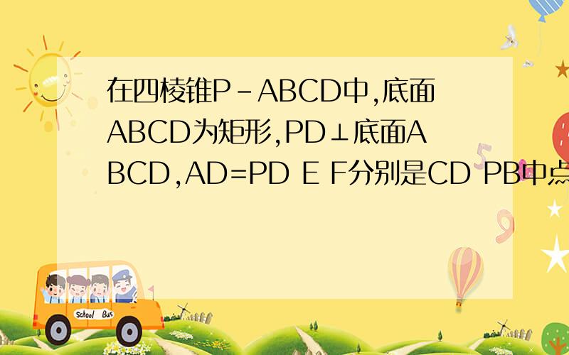 在四棱锥P-ABCD中,底面ABCD为矩形,PD⊥底面ABCD,AD=PD E F分别是CD PB中点