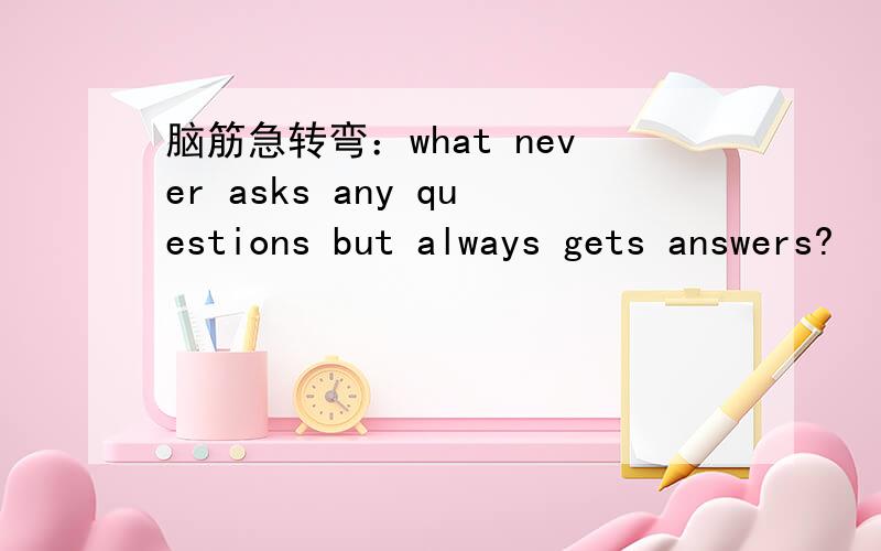 脑筋急转弯：what never asks any questions but always gets answers?