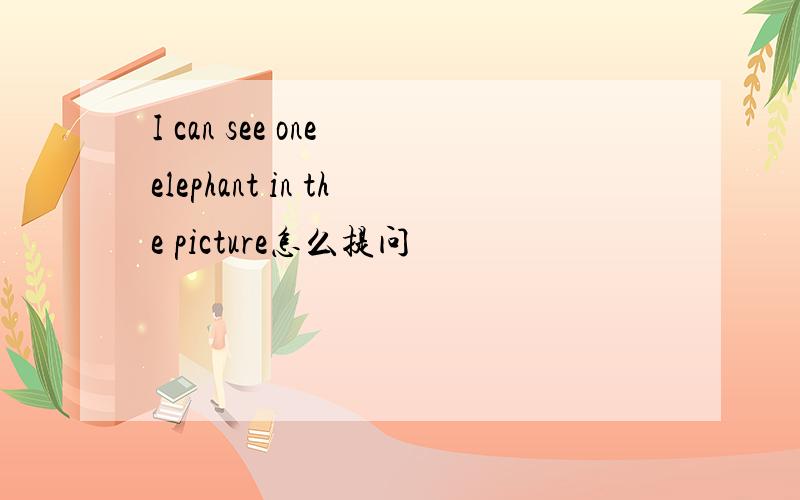 I can see one elephant in the picture怎么提问