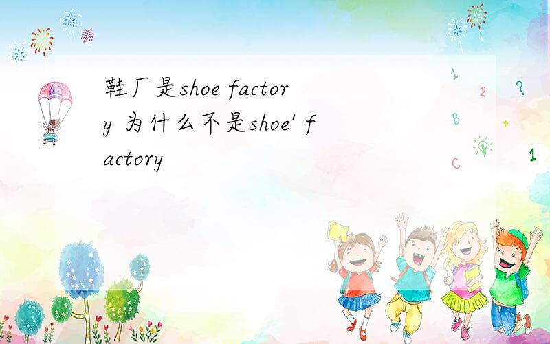 鞋厂是shoe factory 为什么不是shoe' factory