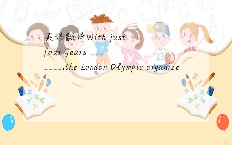 英语翻译With just four years _______,the London Olympic organize