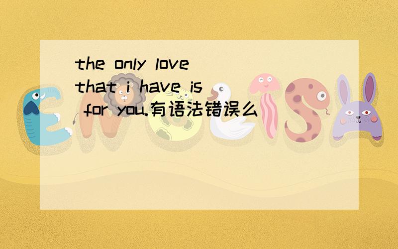the only love that i have is for you.有语法错误么