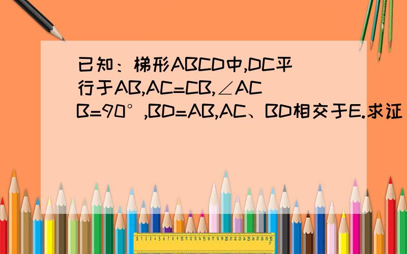 已知：梯形ABCD中,DC平行于AB,AC=CB,∠ACB=90°,BD=AB,AC、BD相交于E.求证：△ADE是等腰