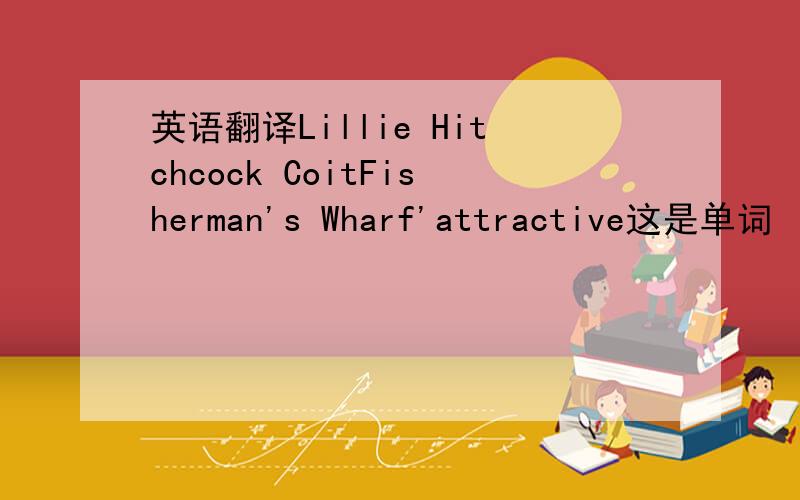 英语翻译Lillie Hitchcock CoitFisherman's Wharf'attractive这是单词