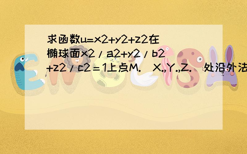 求函数u=x2+y2+z2在椭球面x2/a2+y2/b2+z2/c2＝1上点M.(X.,Y.,Z.)处沿外法线的方向导数