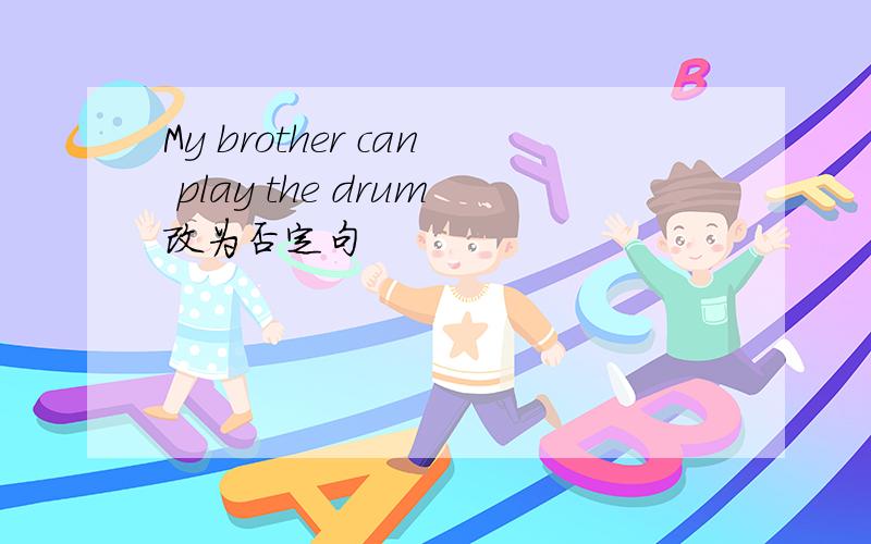 My brother can play the drum改为否定句