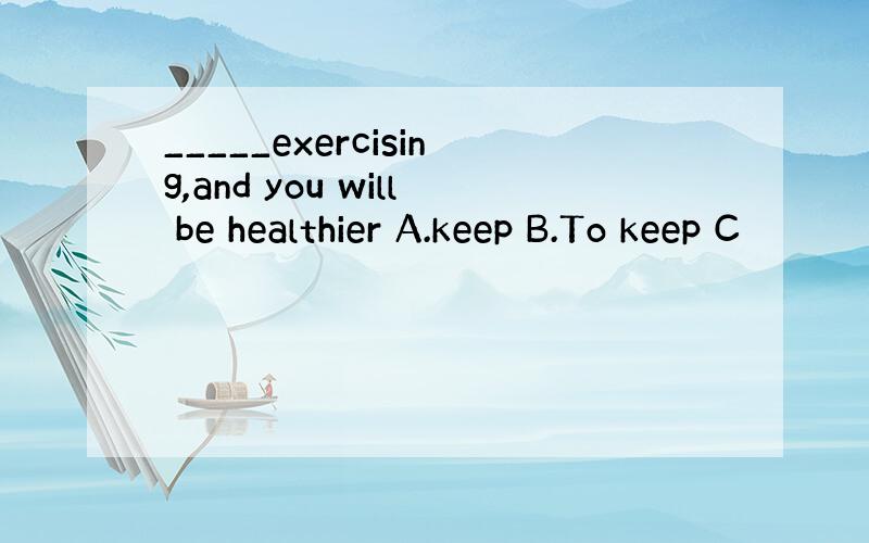 _____exercising,and you will be healthier A.keep B.To keep C