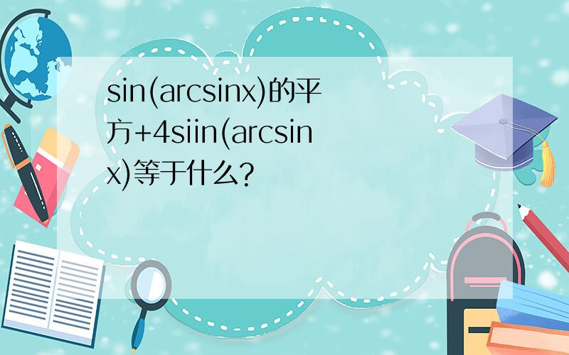 sin(arcsinx)的平方+4siin(arcsinx)等于什么?