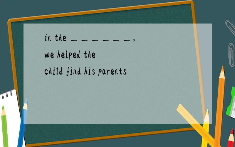 in the ______,we helped the child find his parents