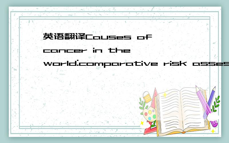 英语翻译Causes of cancer in the world:comparative risk assessmen