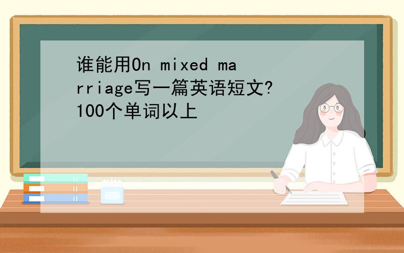 谁能用On mixed marriage写一篇英语短文?100个单词以上