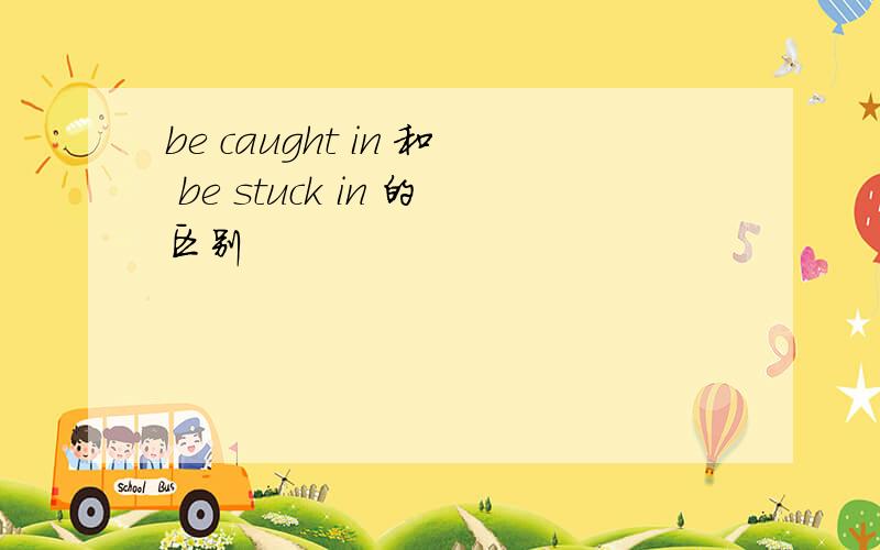 be caught in 和 be stuck in 的区别