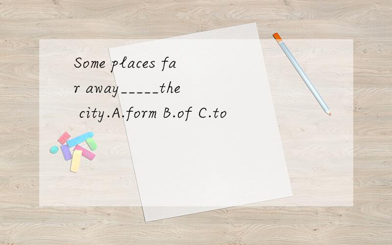 Some places far away_____the city.A.form B.of C.to