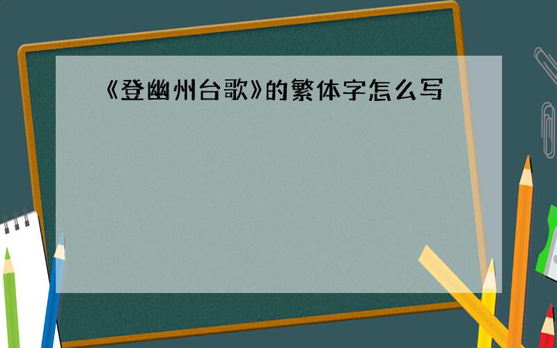 《登幽州台歌》的繁体字怎么写