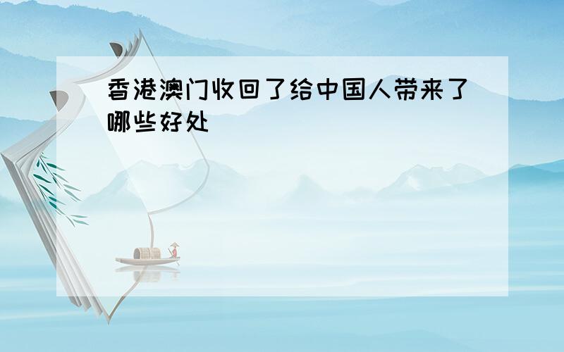 香港澳门收回了给中国人带来了哪些好处
