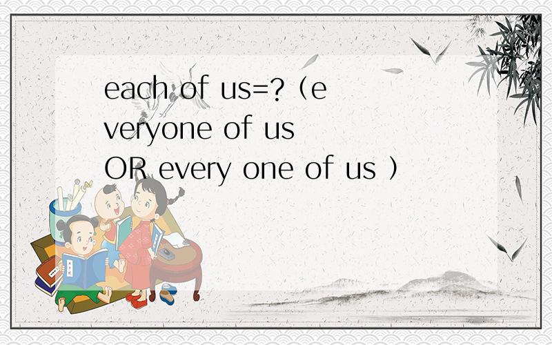 each of us=?（everyone of us OR every one of us ）