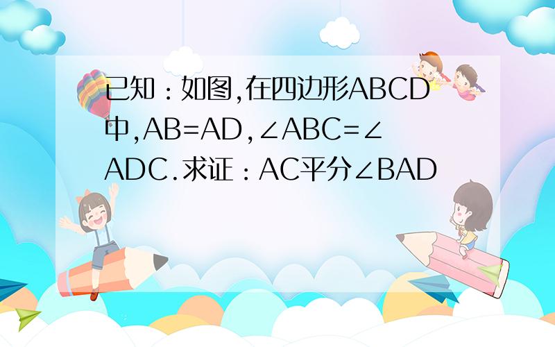已知：如图,在四边形ABCD中,AB=AD,∠ABC=∠ADC.求证：AC平分∠BAD