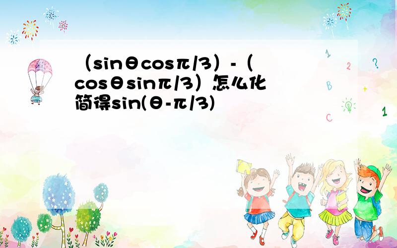 （sinθcosπ/3）-（cosθsinπ/3）怎么化简得sin(θ-π/3)
