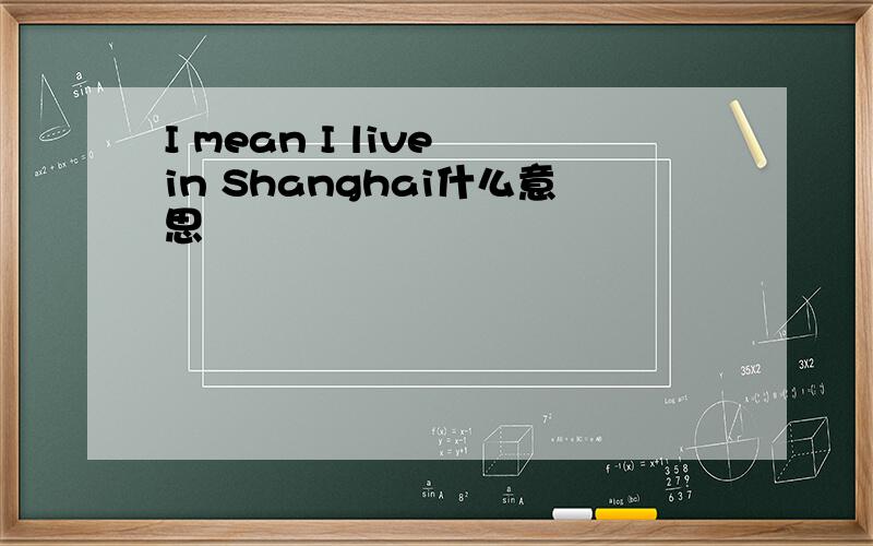 I mean I live in Shanghai什么意思