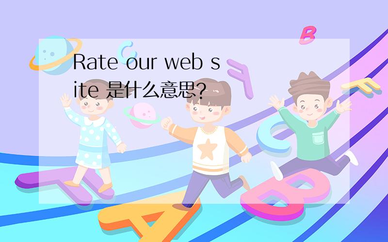 Rate our web site 是什么意思?