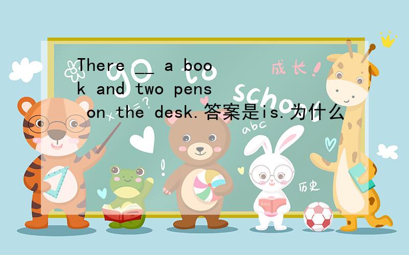 There __ a book and two pens on the desk.答案是is.为什么