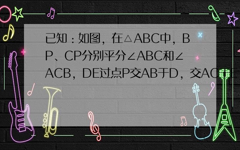 已知：如图，在△ABC中，BP、CP分别平分∠ABC和∠ACB，DE过点P交AB于D，交AC于E，且DE∥BC．求证：D