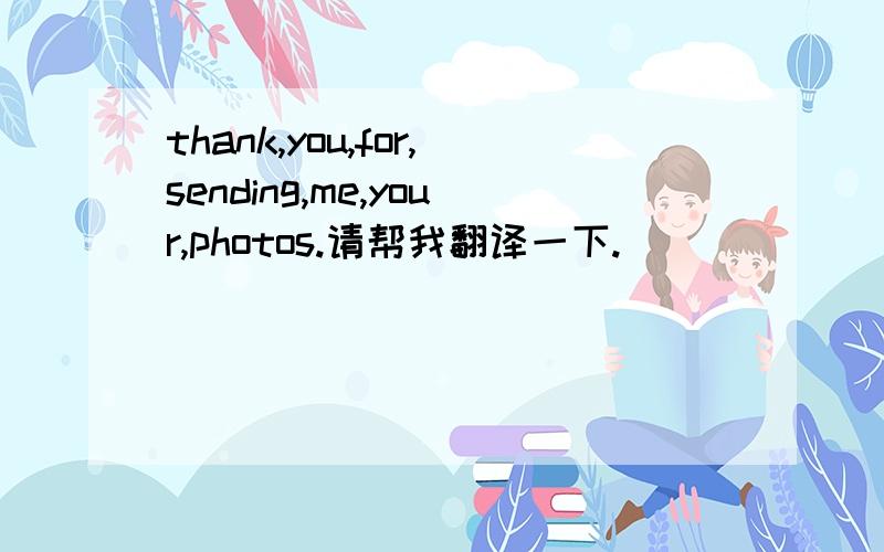 thank,you,for,sending,me,your,photos.请帮我翻译一下.