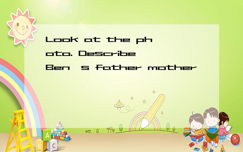 Look at the photo. Describe Ben's father mother