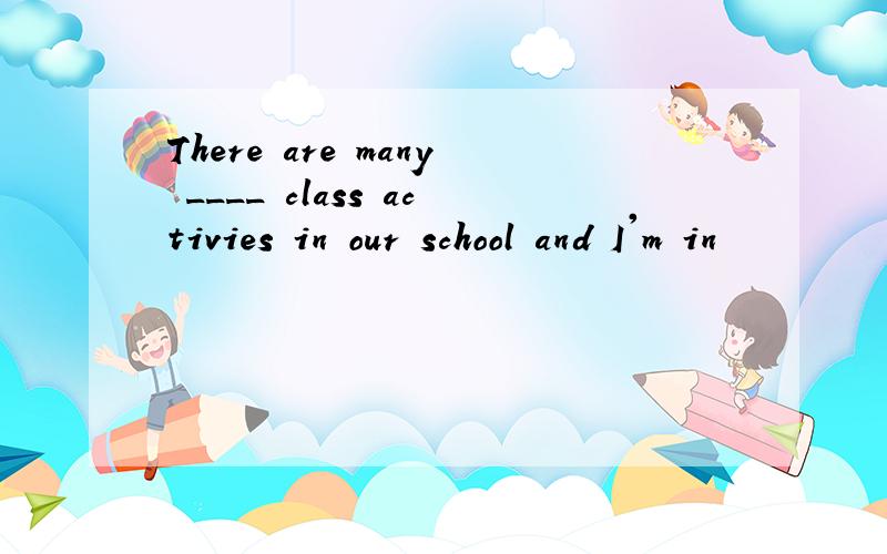 There are many ____ class activies in our school and I'm in