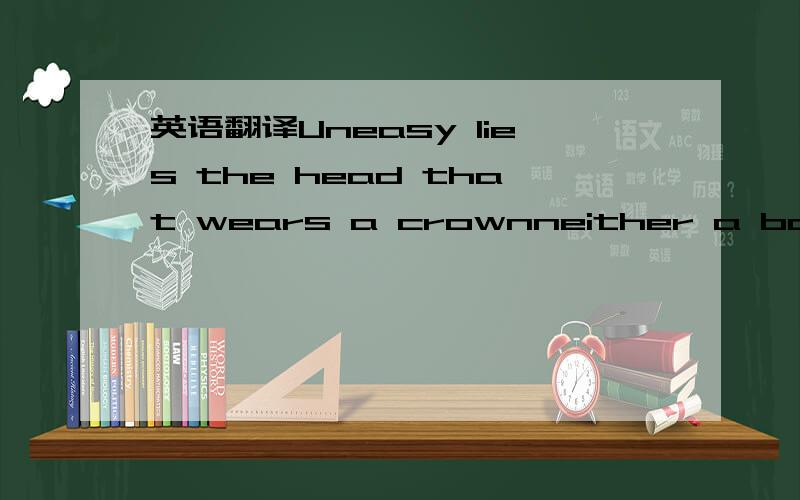 英语翻译Uneasy lies the head that wears a crownneither a borrowe