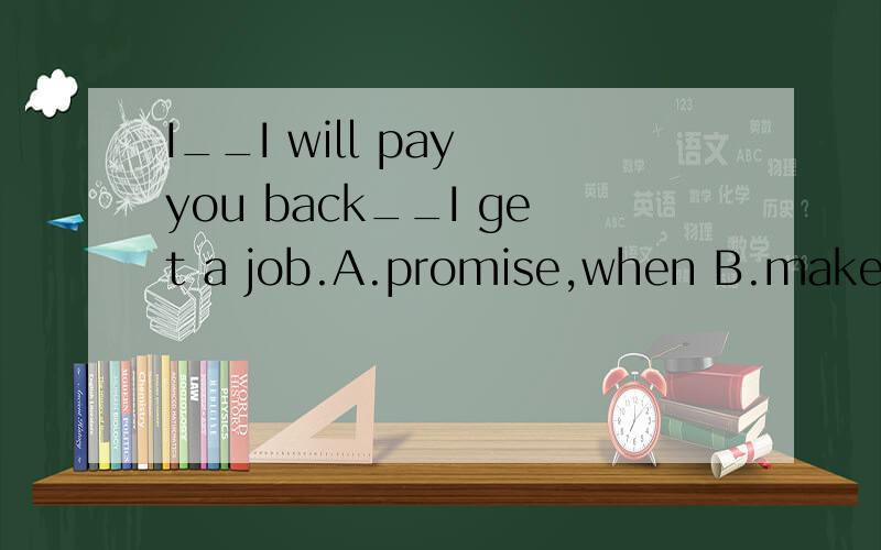I__I will pay you back__I get a job.A.promise,when B.make pr