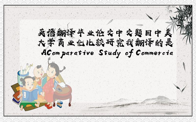 英语翻译毕业论文中文题目中美大学商业化比较研究我翻译的是 AComparative Study of Commercia