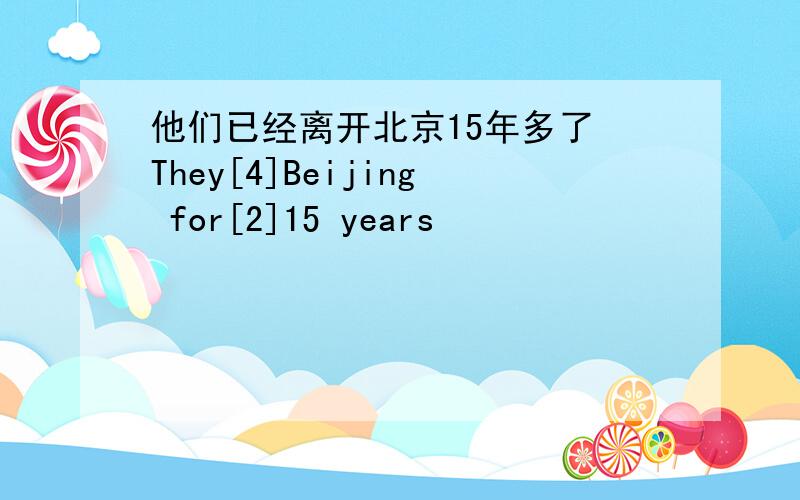 他们已经离开北京15年多了 They[4]Beijing for[2]15 years
