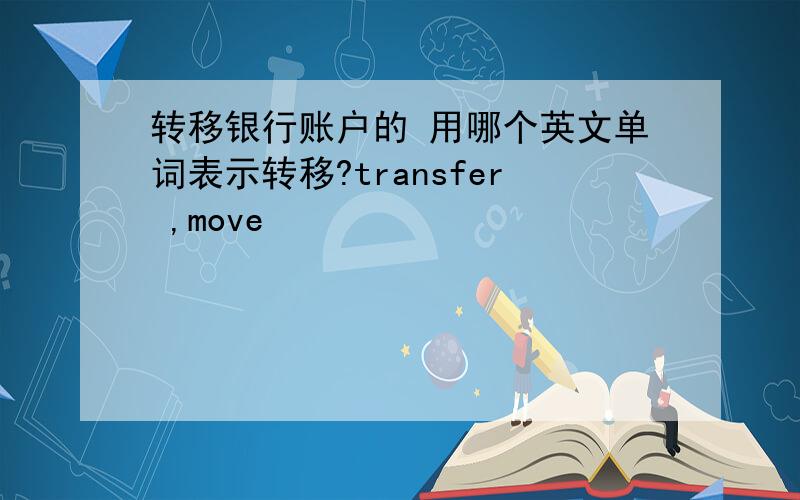 转移银行账户的 用哪个英文单词表示转移?transfer ,move