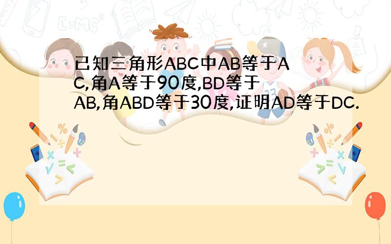已知三角形ABC中AB等于AC,角A等于90度,BD等于AB,角ABD等于30度,证明AD等于DC.