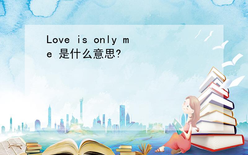 Love is only me 是什么意思?