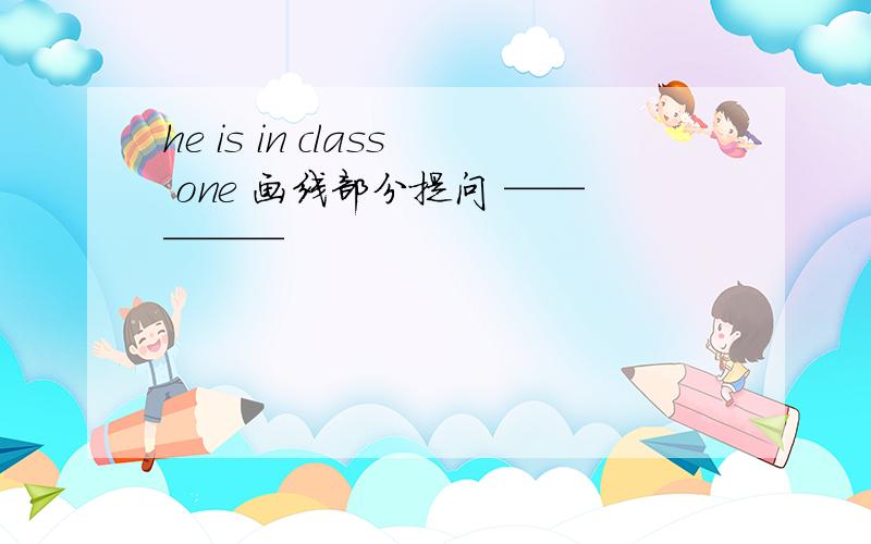 he is in class one 画线部分提问 —————